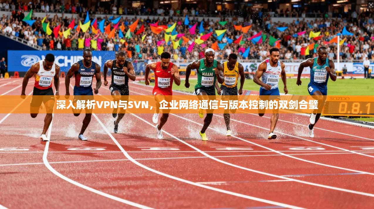 深入解析VPN与SVN，企业网络通信与版本控制的双剑合璧  第1张