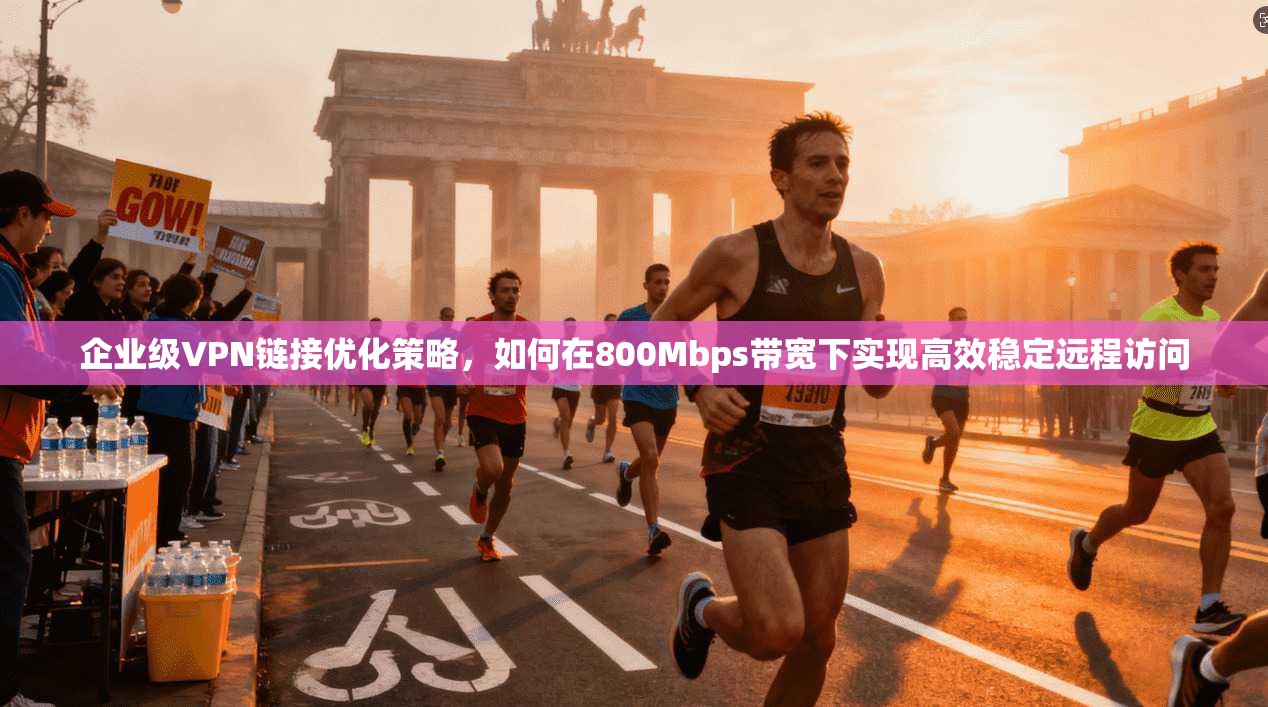 企业级VPN链接优化策略，如何在800Mbps带宽下实现高效稳定远程访问  第1张