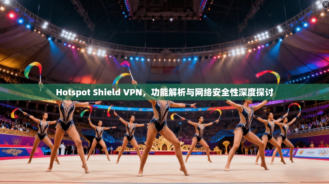 Hotspot Shield VPN,功能解析与网络安全性深度探讨 第1张 Hotspot Shield VPN,功能解析与网络安全性深度探讨 第1张