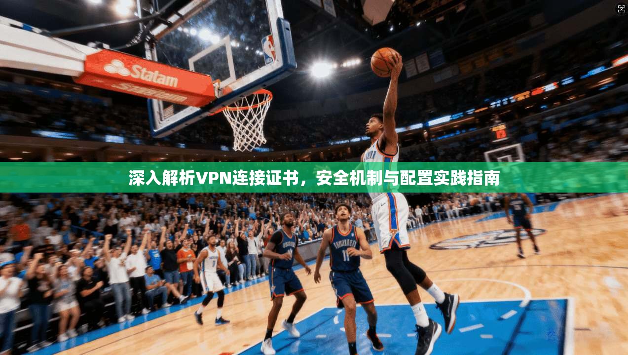 深入解析VPN连接证书，安全机制与配置实践指南  第1张