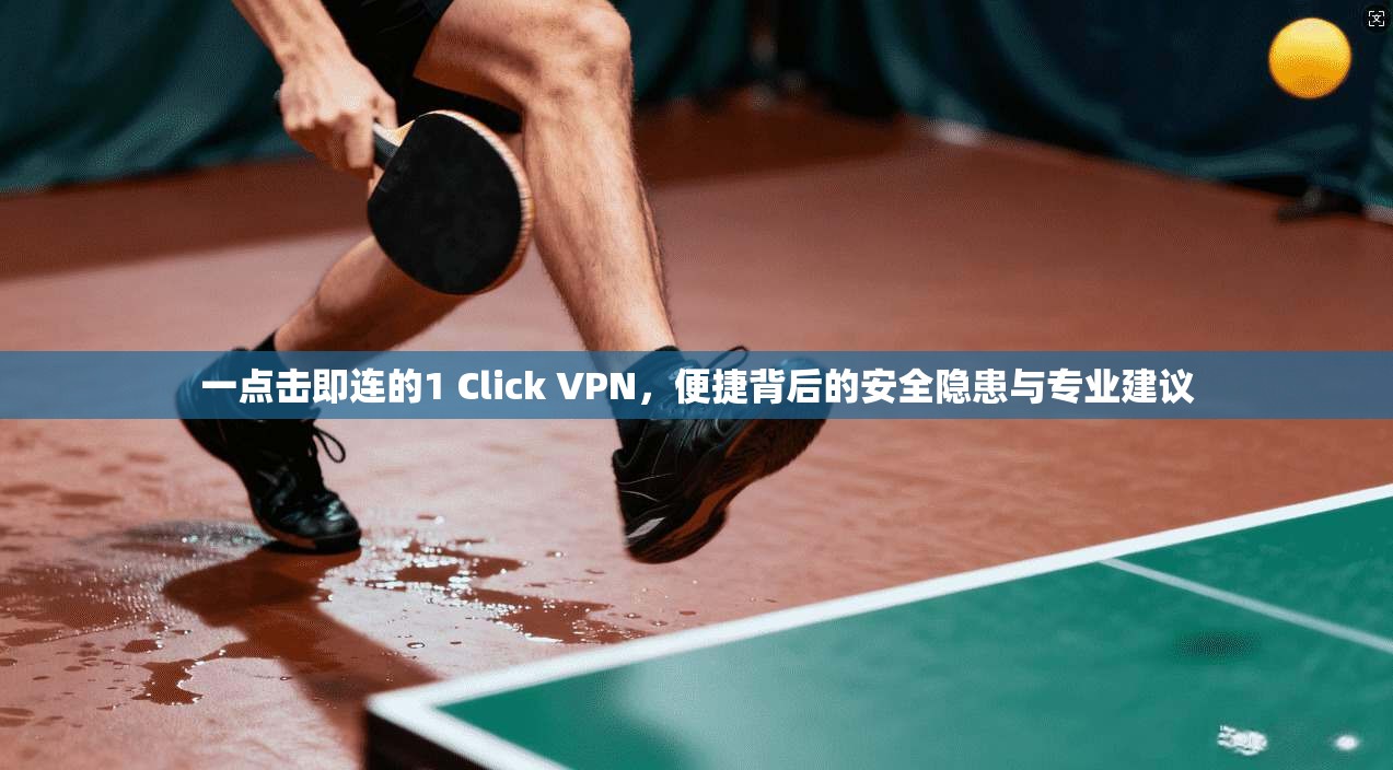一点击即连的1 Click VPN，便捷背后的安全隐患与专业建议  第1张