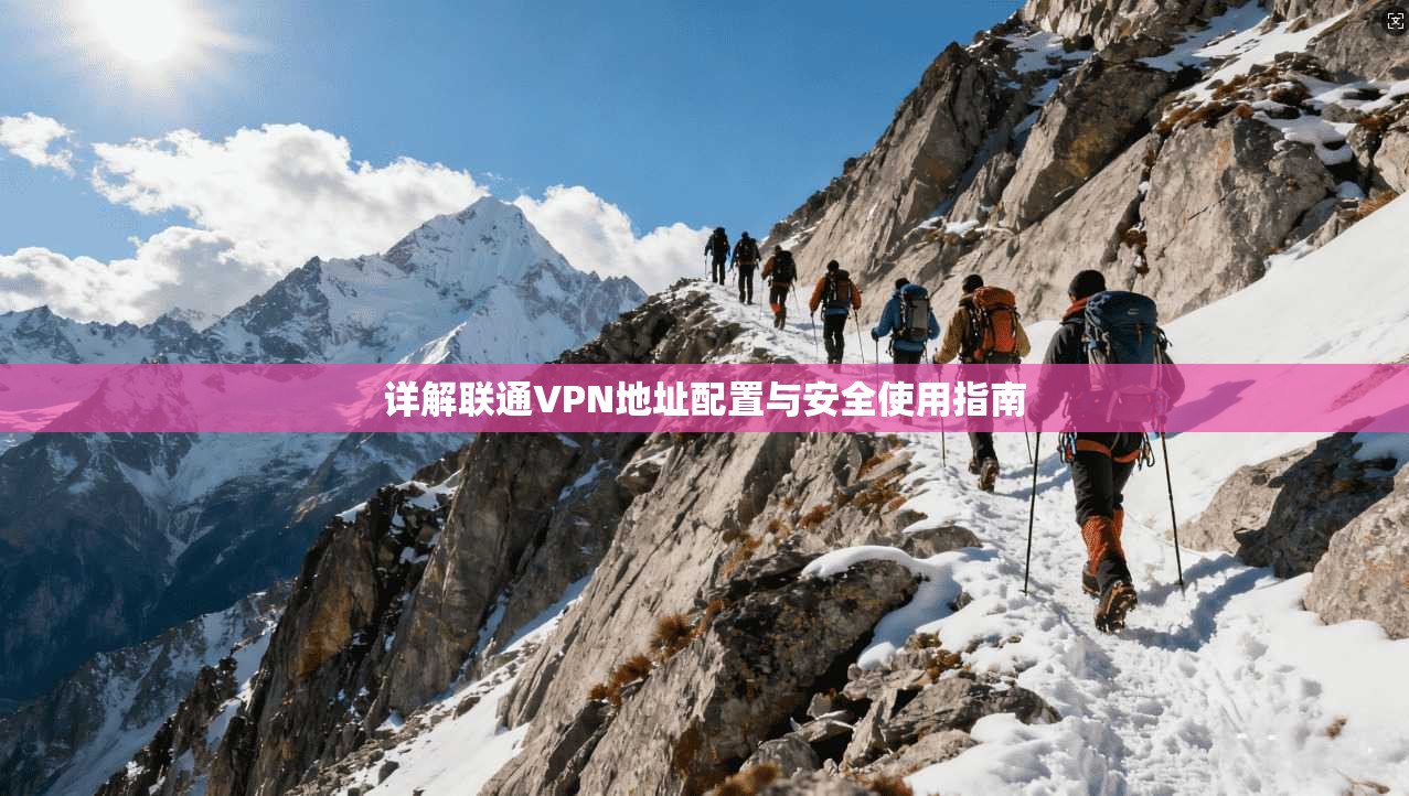 详解联通VPN地址配置与安全使用指南  第1张