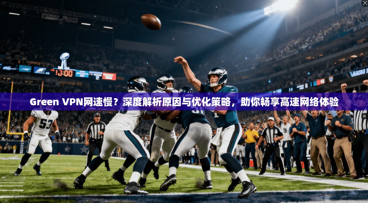 Green VPN网速慢？深度解析原因与优化策略，助你畅享高速网络体验  第1张