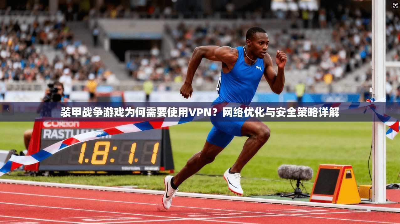 装甲战争游戏为何需要使用VPN？网络优化与安全策略详解  第1张