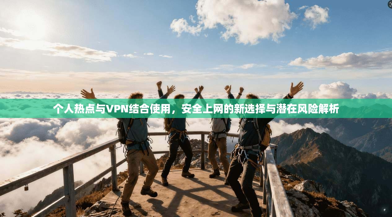 个人热点与VPN结合使用，安全上网的新选择与潜在风险解析  第1张