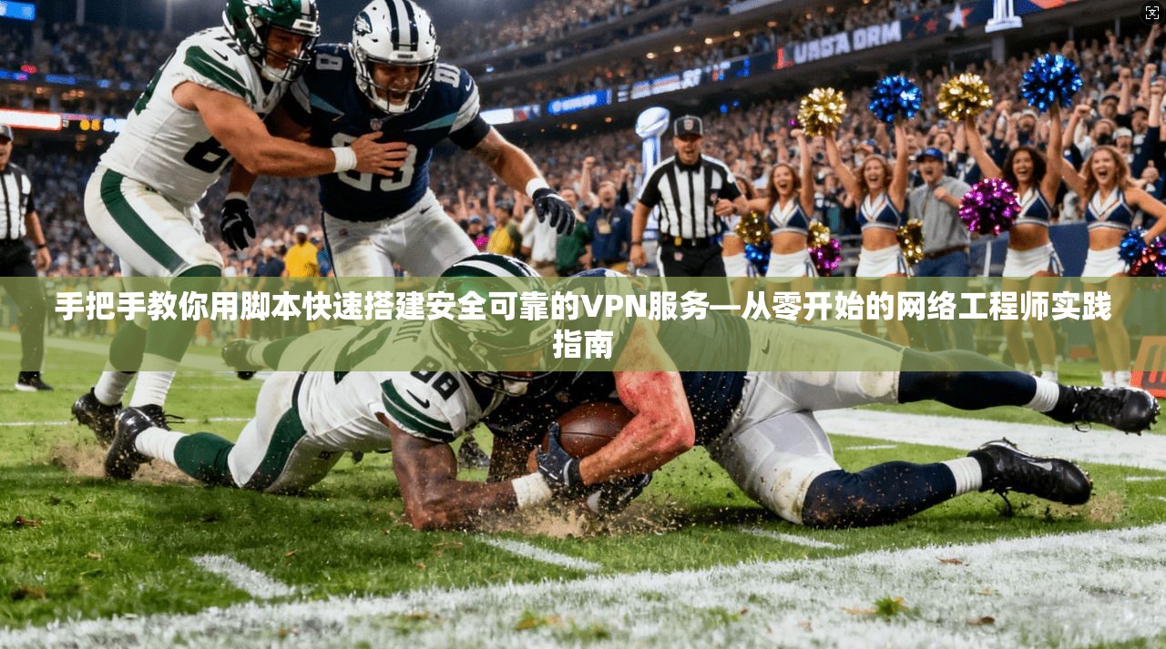 手把手教你用脚本快速搭建安全可靠的VPN服务—从零开始的网络工程师实践指南  第1张