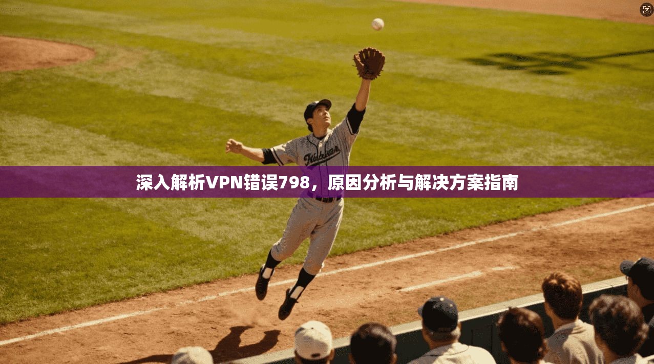 深入解析VPN错误798,原因分析与解决方案指南 第1张 深入解析VPN错误798,原因分析与解决方案指南 第1张