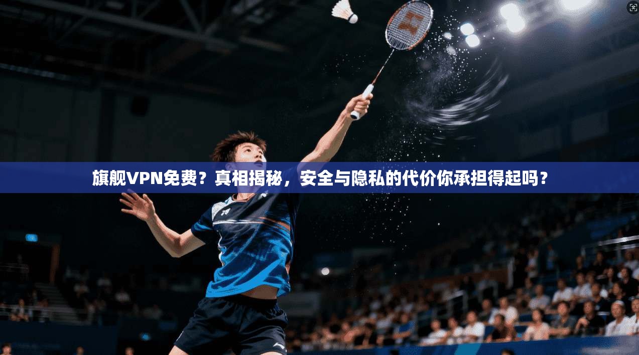 旗舰VPN免费?真相揭秘,安全与隐私的代价你承担得起吗? 第1张 旗舰VPN免费?真相揭秘,安全与隐私的代价你承担得起吗? 第1张