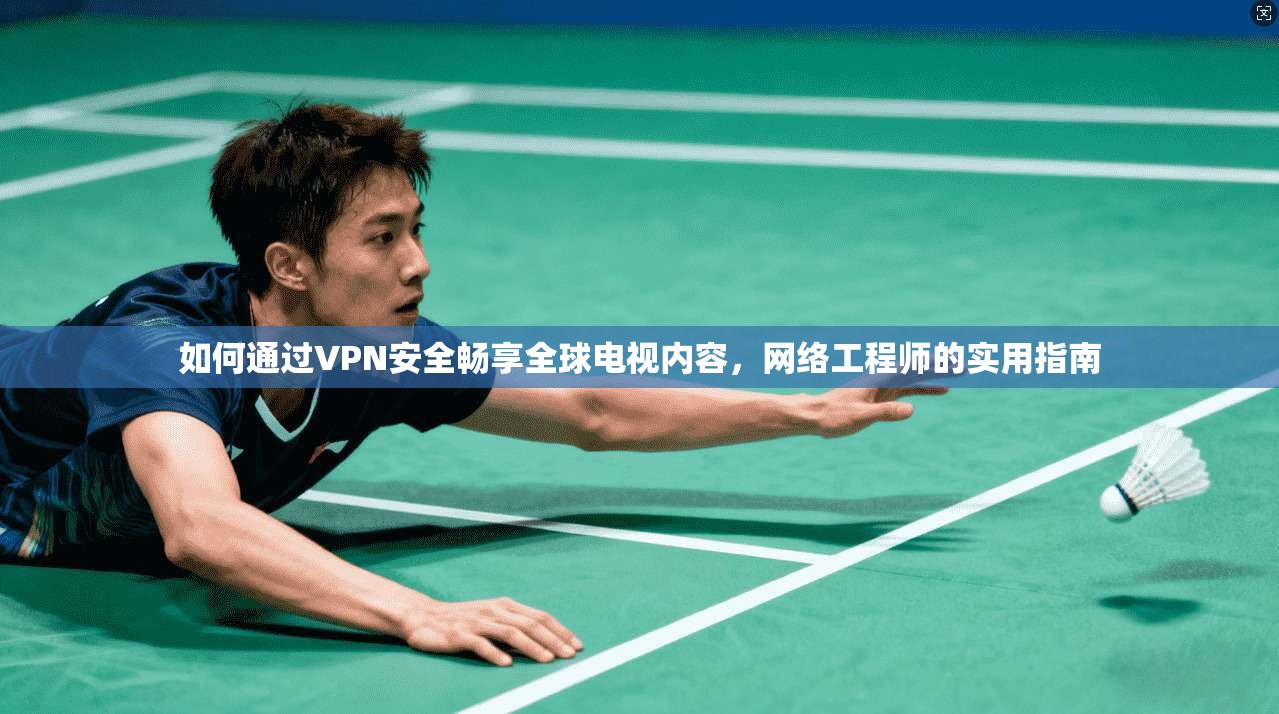 如何通过VPN安全畅享全球电视内容，网络工程师的实用指南  第1张