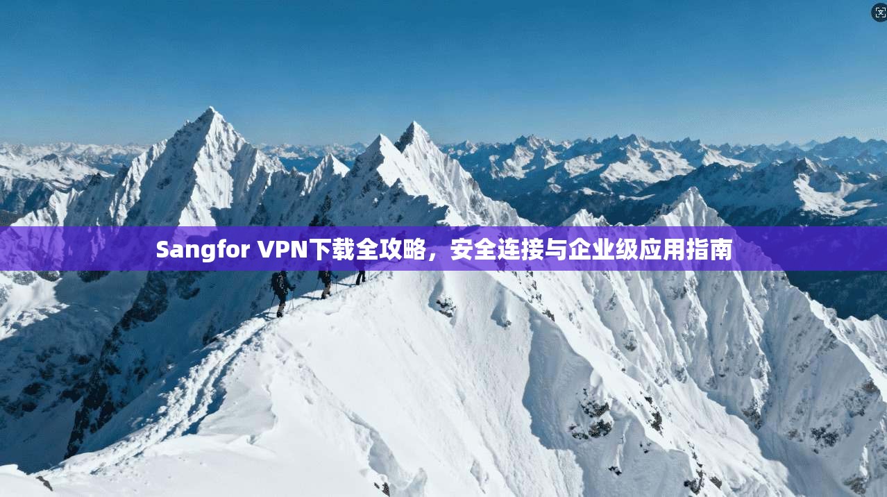 Sangfor VPN下载全攻略，安全连接与企业级应用指南  第1张