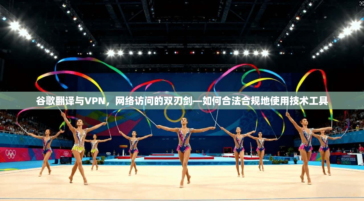谷歌翻译与VPN,网络访问的双刃剑—如何合法合规地使用技术工具 第1张 谷歌翻译与VPN,网络访问的双刃剑—如何合法合规地使用技术工具 第1张