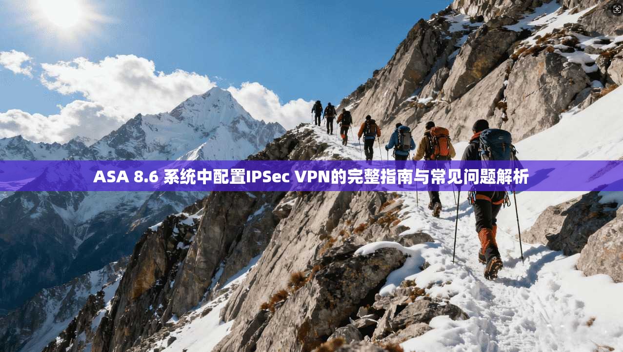 ASA 8.6 系统中配置IPSec VPN的完整指南与常见问题解析  第1张