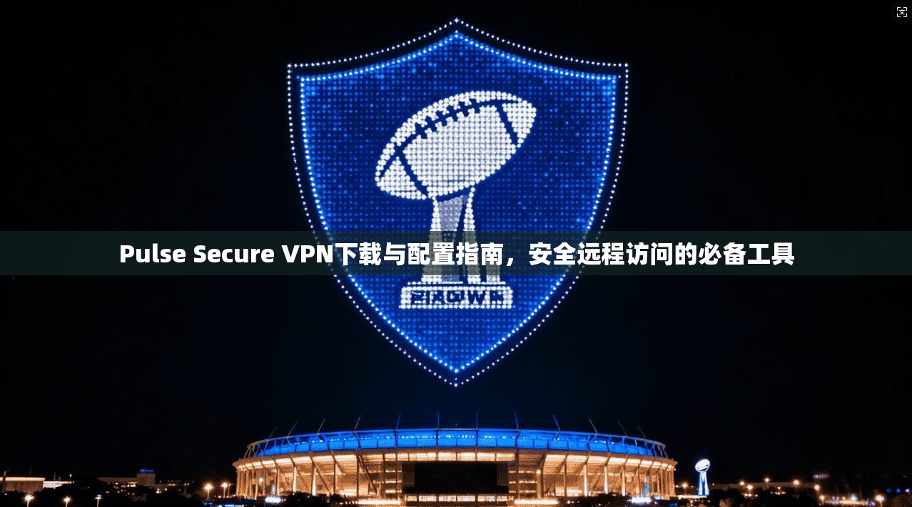Pulse Secure VPN下载与配置指南，安全远程访问的必备工具  第1张