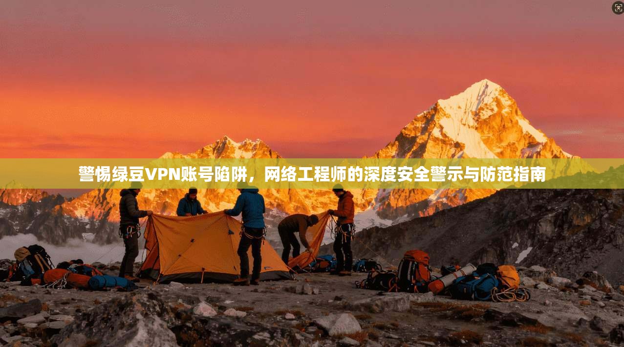 警惕绿豆VPN账号陷阱，网络工程师的深度安全警示与防范指南  第1张
