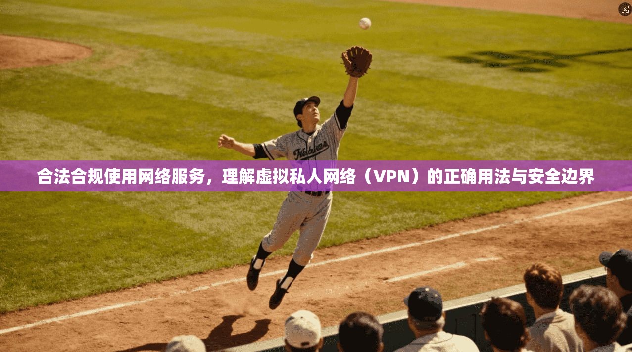 合法合规使用网络服务，理解虚拟私人网络（VPN）的正确用法与安全边界  第1张