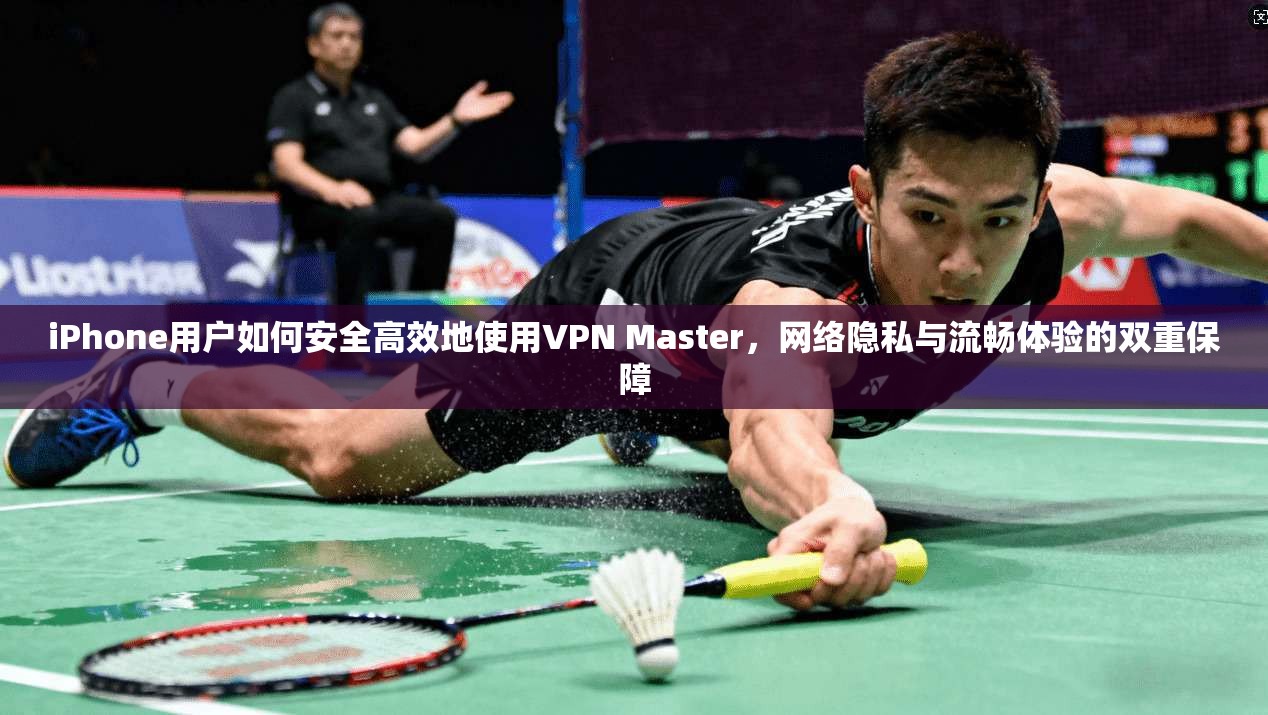 iPhone用户如何安全高效地使用VPN Master，网络隐私与流畅体验的双重保障  第1张
