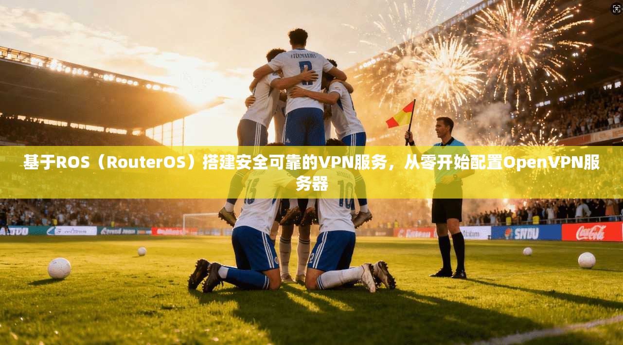基于ROS（RouterOS）搭建安全可靠的VPN服务，从零开始配置OpenVPN服务器  第1张