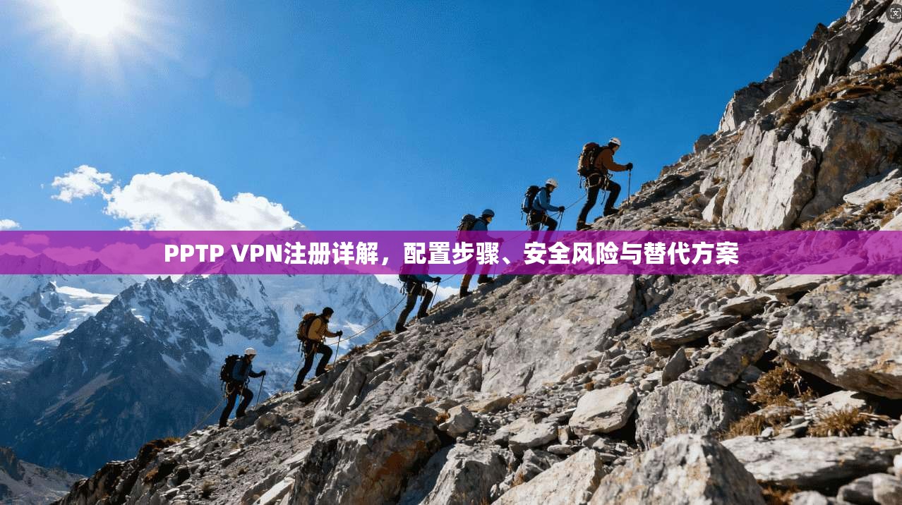 PPTP VPN注册详解，配置步骤、安全风险与替代方案  第1张