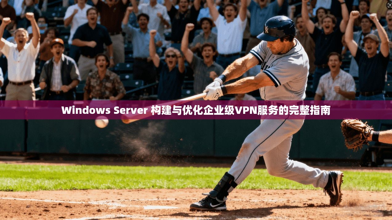 Windows Server 构建与优化企业级VPN服务的完整指南 第1张 Windows Server 构建与优化企业级VPN服务的完整指南 第1张