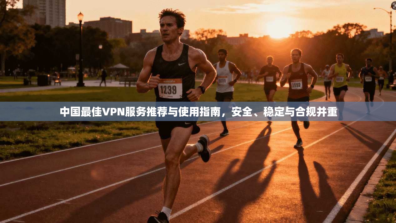 中国最佳VPN服务推荐与使用指南，安全、稳定与合规并重  第1张
