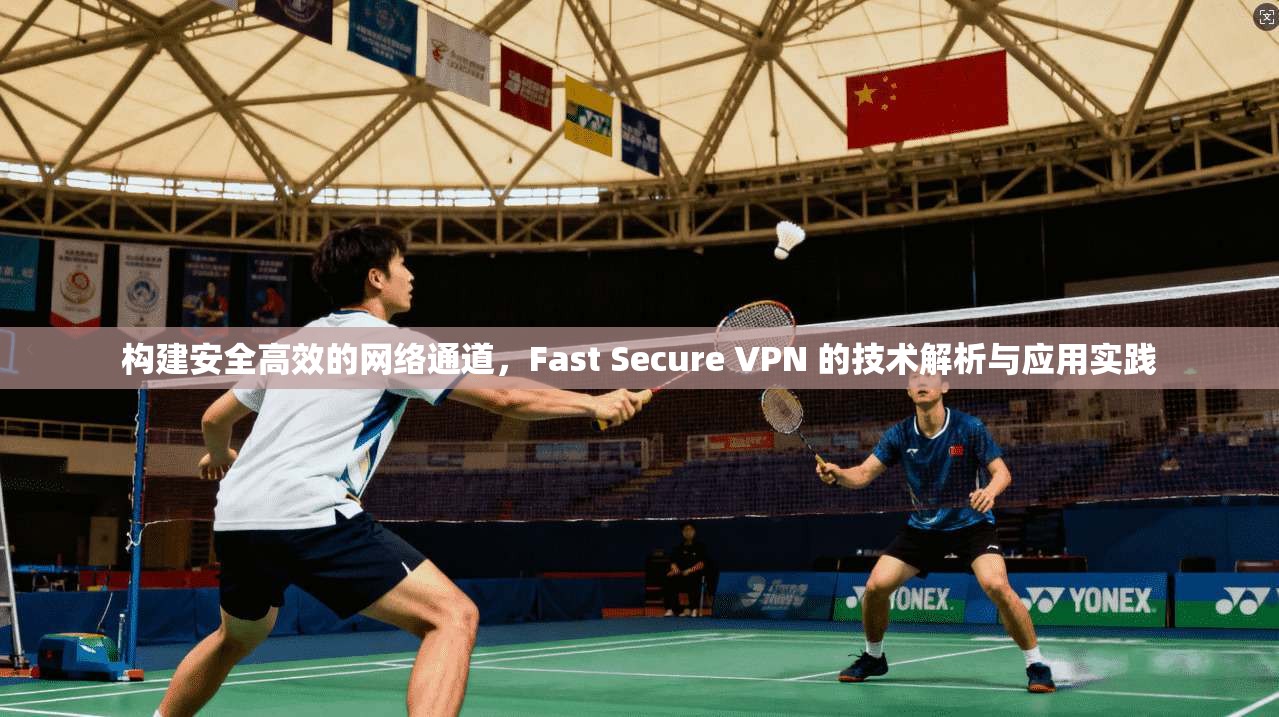 构建安全高效的网络通道，Fast Secure VPN 的技术解析与应用实践  第1张