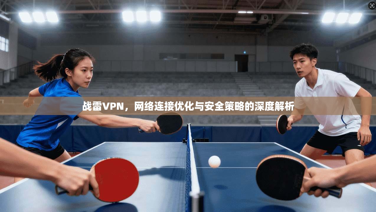战雷VPN,网络连接优化与安全策略的深度解析 第1张 战雷VPN,网络连接优化与安全策略的深度解析 第1张