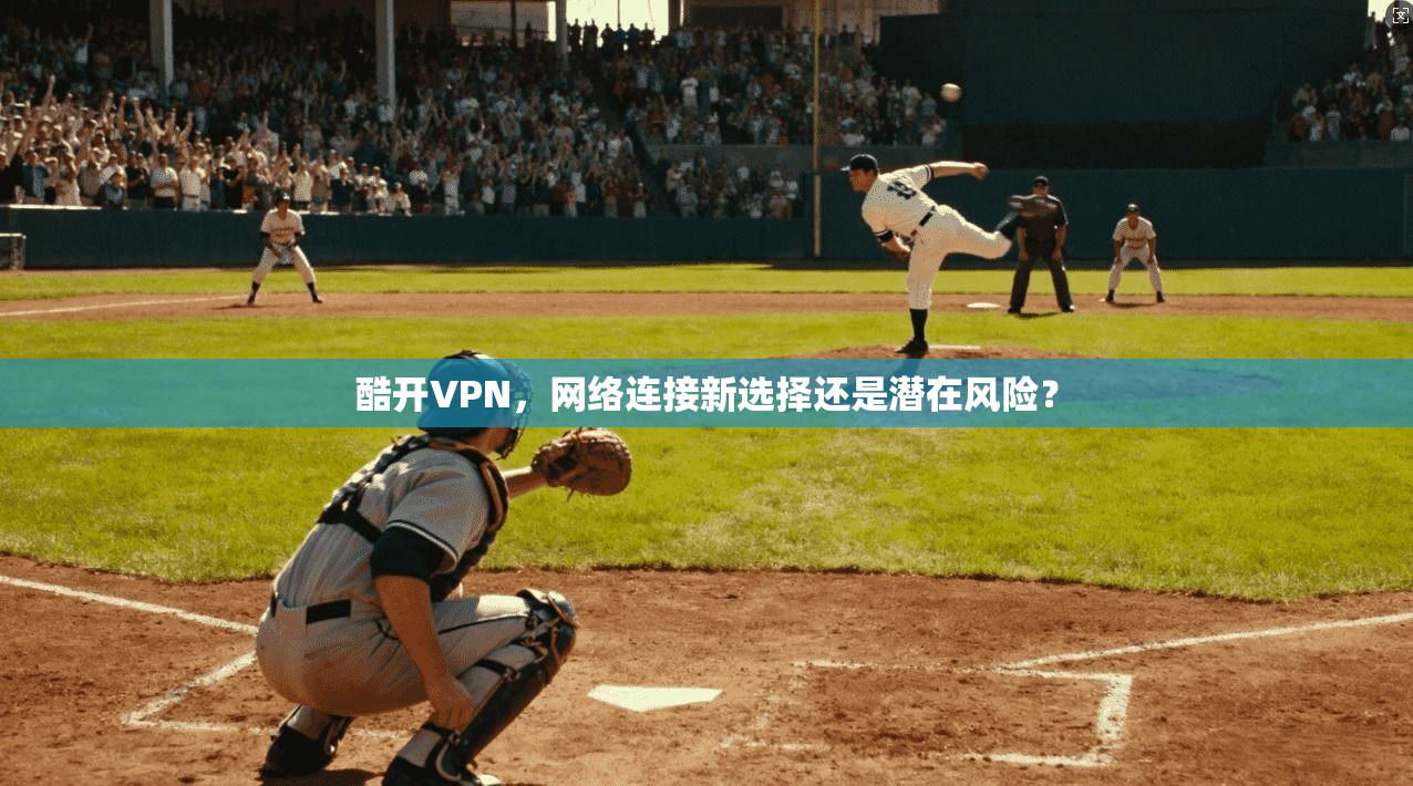 酷开VPN，网络连接新选择还是潜在风险？  第1张