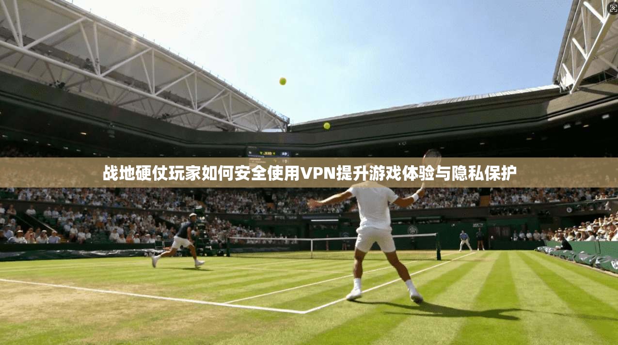 战地硬仗玩家如何安全使用VPN提升游戏体验与隐私保护 第1张 战地硬仗玩家如何安全使用VPN提升游戏体验与隐私保护 第1张