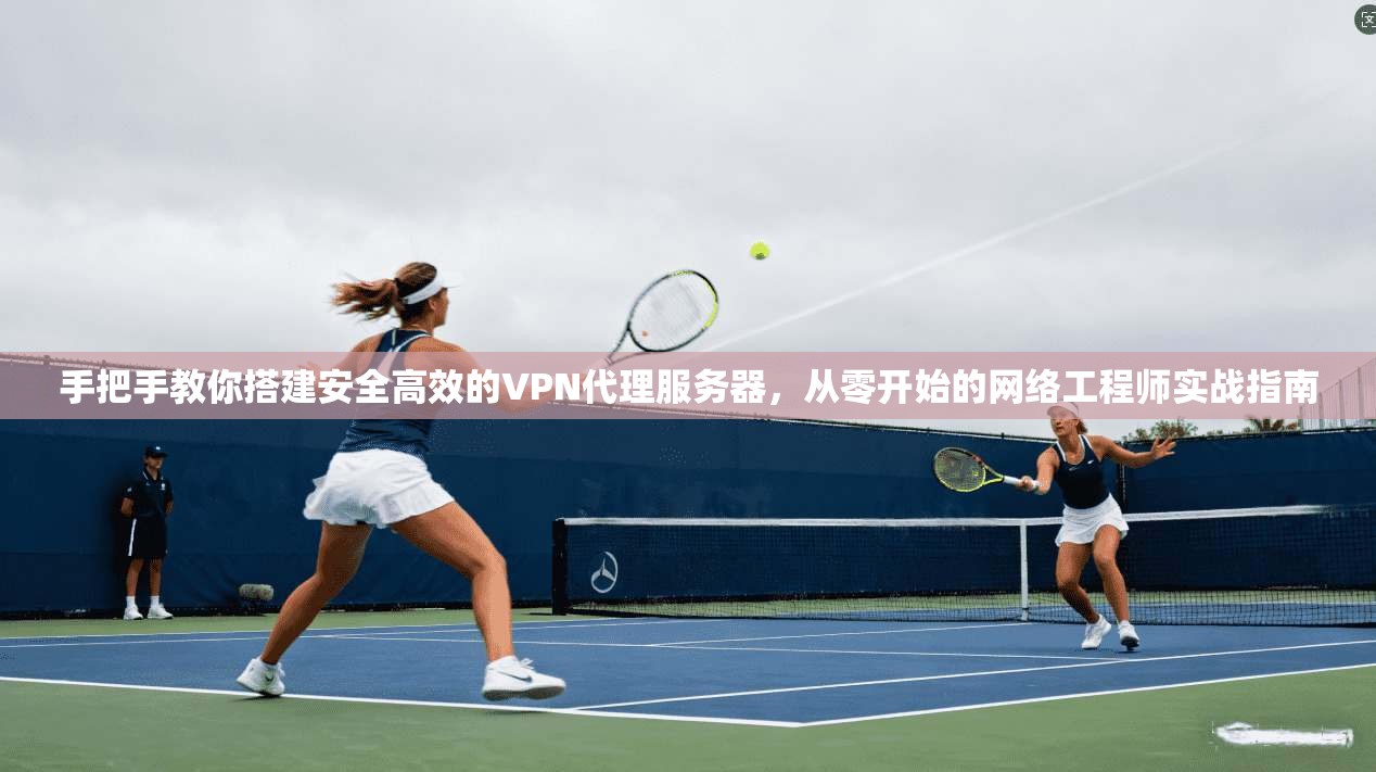 手把手教你搭建安全高效的VPN代理服务器,从零开始的网络工程师实战指南 第1张 手把手教你搭建安全高效的VPN代理服务器,从零开始的网络工程师实战指南 第1张