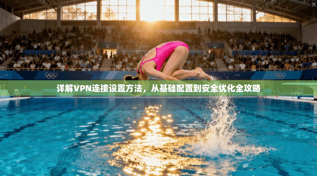 详解VPN连接设置方法，从基础配置到安全优化全攻略  第1张