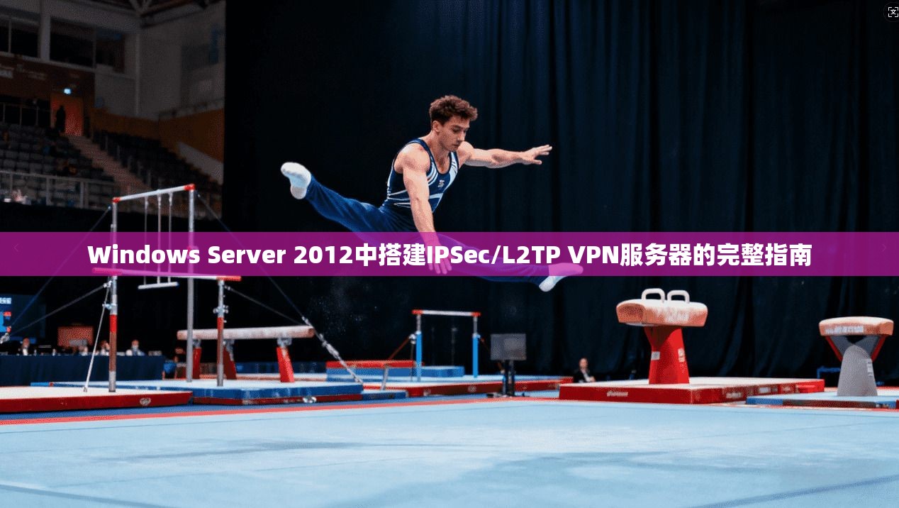 Windows Server 2012中搭建IPSec/L2TP VPN服务器的完整指南  第1张