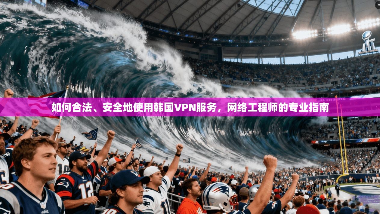如何合法、安全地使用韩国VPN服务，网络工程师的专业指南  第1张