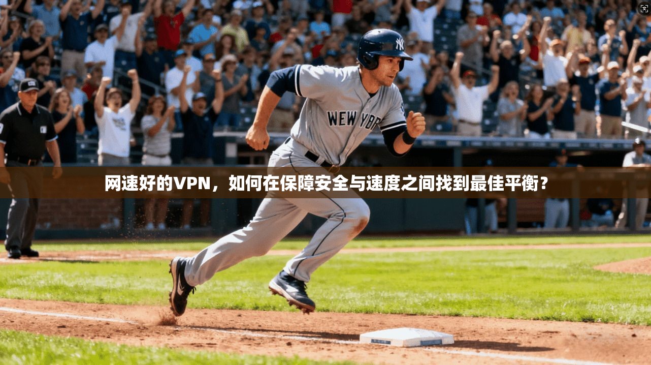 网速好的VPN，如何在保障安全与速度之间找到最佳平衡？  第1张