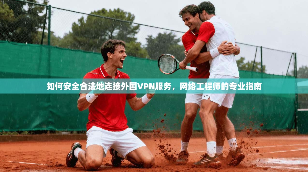 如何安全合法地连接外国VPN服务，网络工程师的专业指南  第1张