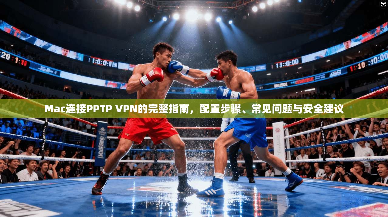 Mac连接PPTP VPN的完整指南，配置步骤、常见问题与安全建议  第1张
