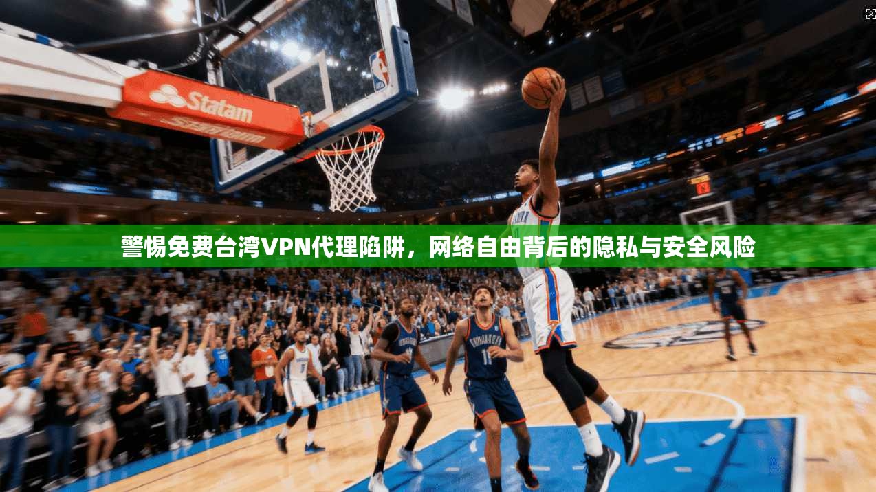 警惕免费台湾VPN代理陷阱,网络自由背后的隐私与安全风险 第1张 警惕免费台湾VPN代理陷阱,网络自由背后的隐私与安全风险 第1张