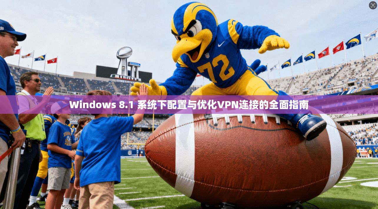 Windows 8.1 系统下配置与优化VPN连接的全面指南  第1张