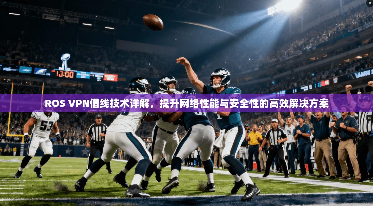 ROS VPN借线技术详解,提升网络性能与安全性的高效解决方案 第1张 ROS VPN借线技术详解,提升网络性能与安全性的高效解决方案 第1张