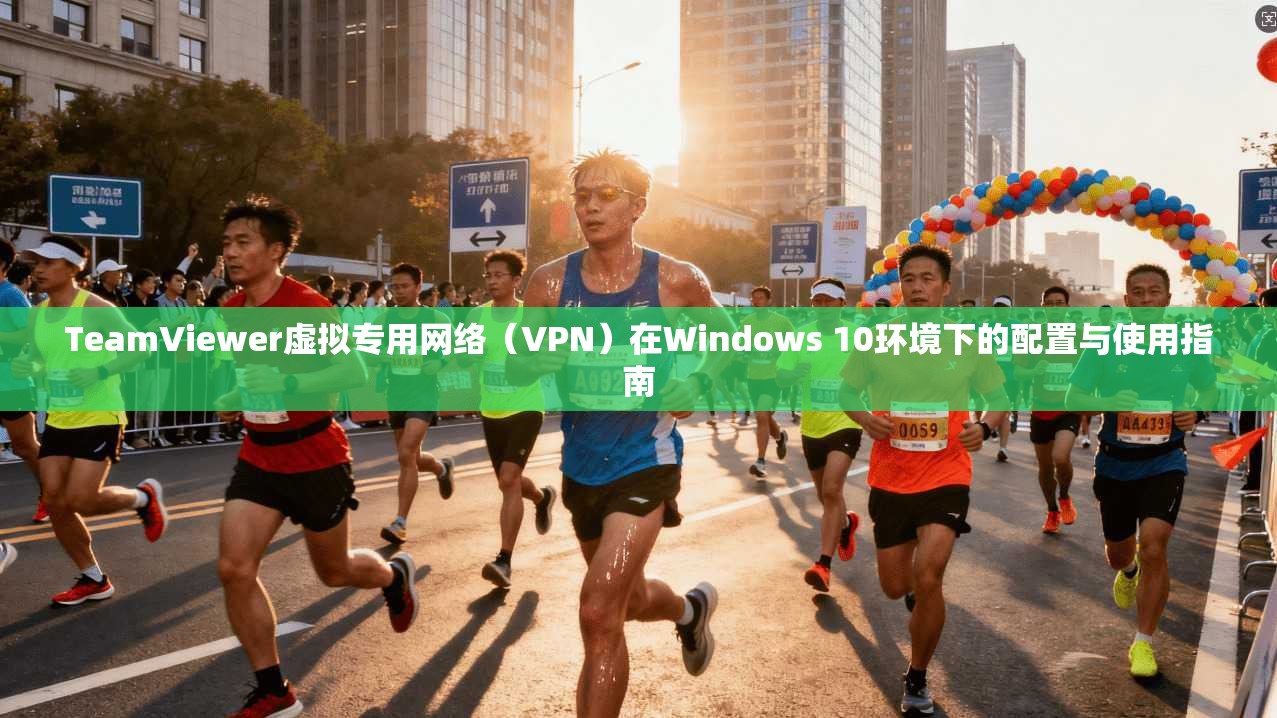 TeamViewer虚拟专用网络（VPN）在Windows 10环境下的配置与使用指南  第1张
