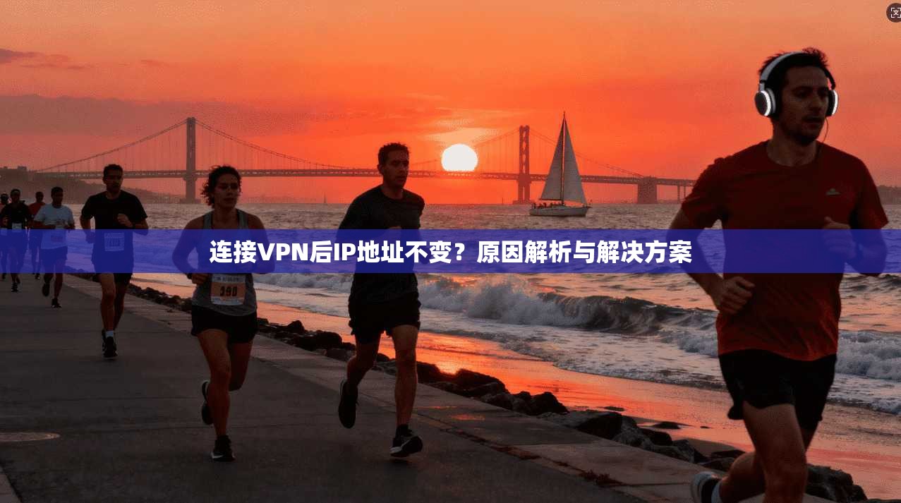 连接VPN后IP地址不变？原因解析与解决方案  第1张
