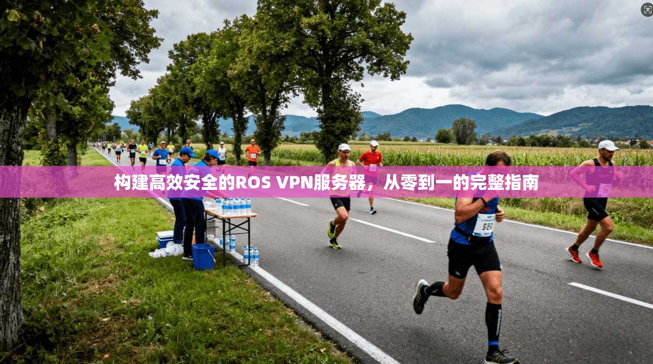 构建高效安全的ROS VPN服务器,从零到一的完整指南 第1张 构建高效安全的ROS VPN服务器,从零到一的完整指南 第1张