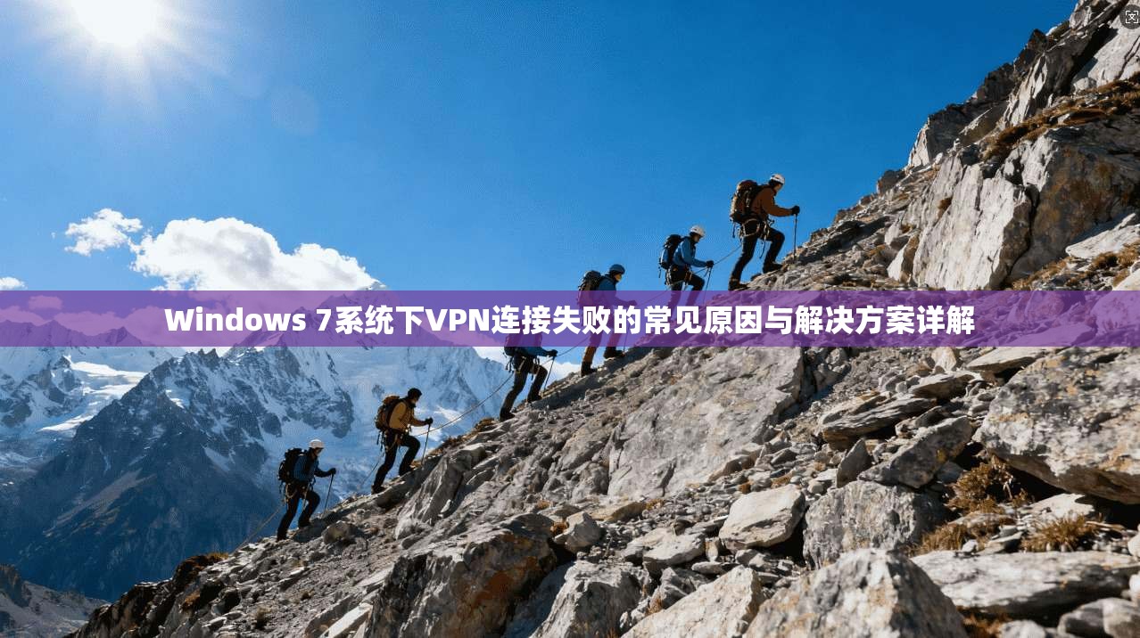 Windows 7系统下VPN连接失败的常见原因与解决方案详解  第1张