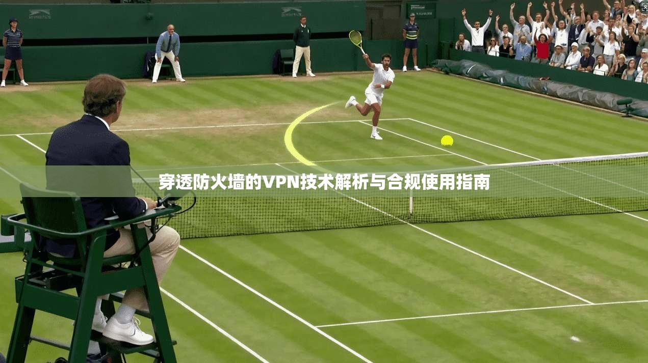 穿透防火墙的VPN技术解析与合规使用指南  第1张