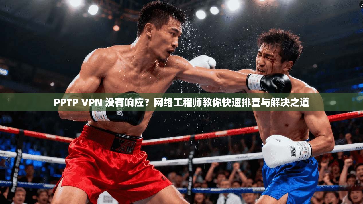 PPTP VPN 没有响应？网络工程师教你快速排查与解决之道  第1张