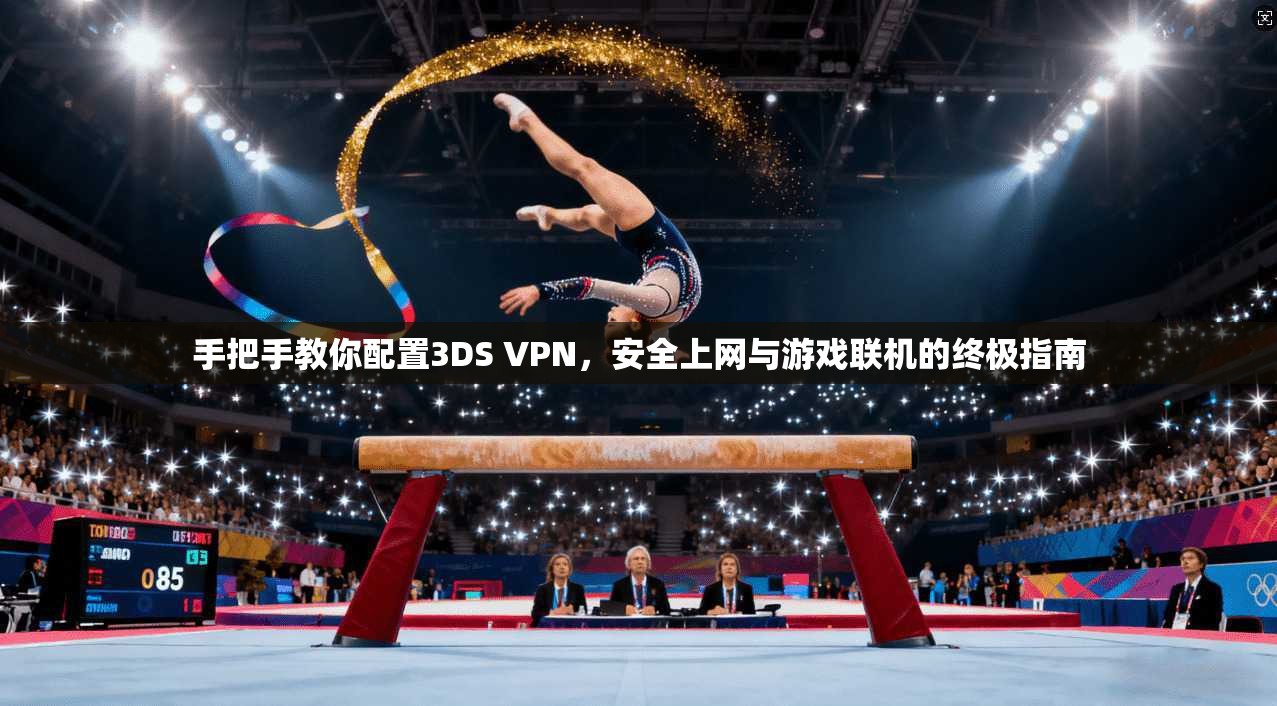 手把手教你配置3DS VPN，安全上网与游戏联机的终极指南  第1张