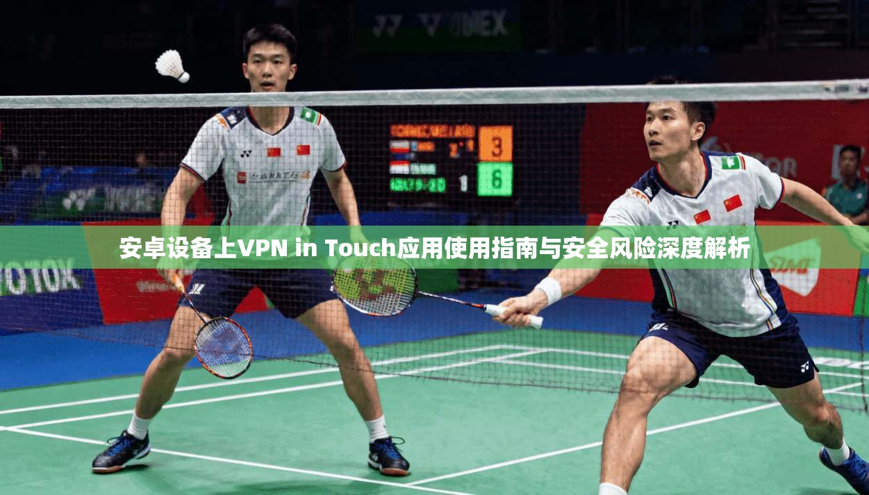 安卓设备上VPN in Touch应用使用指南与安全风险深度解析 第1张 安卓设备上VPN in Touch应用使用指南与安全风险深度解析 第1张