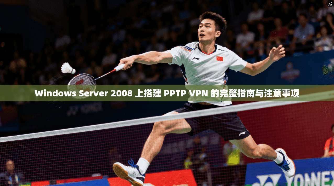 Windows Server 2008 上搭建 PPTP VPN 的完整指南与注意事项 第1张 Windows Server 2008 上搭建 PPTP VPN 的完整指南与注意事项 第1张