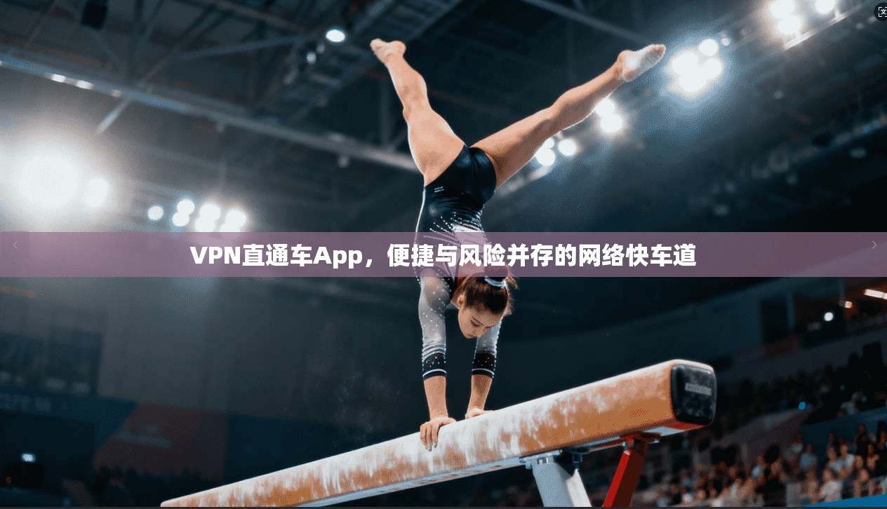 VPN直通车App,便捷与风险并存的网络快车道 第1张 VPN直通车App,便捷与风险并存的网络快车道 第1张