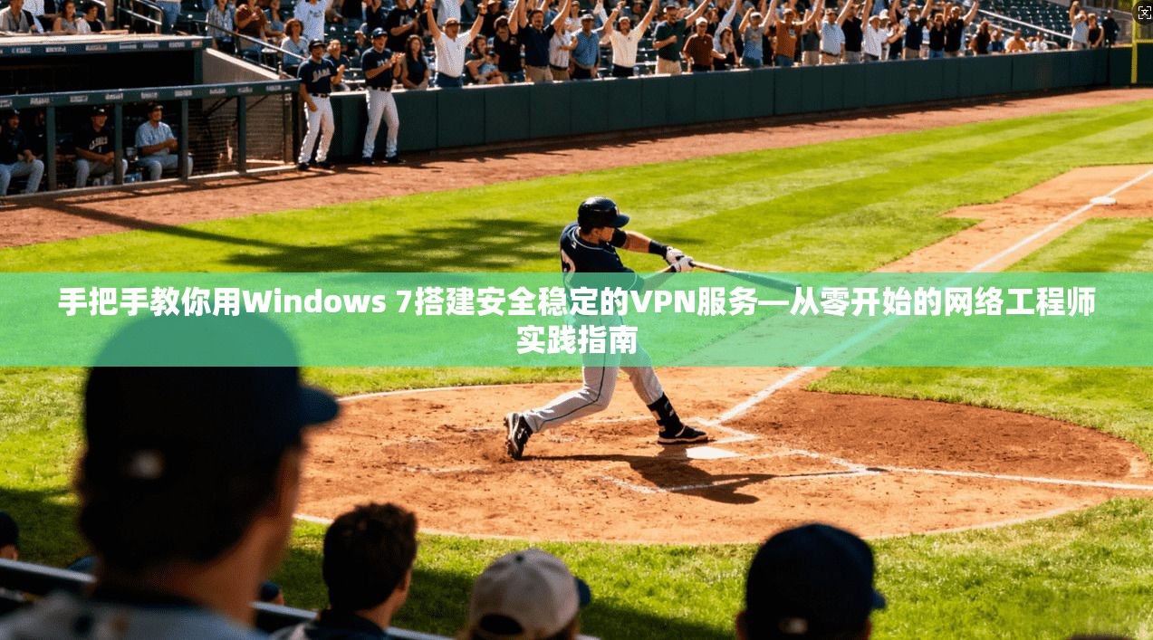 手把手教你用Windows 7搭建安全稳定的VPN服务—从零开始的网络工程师实践指南  第1张