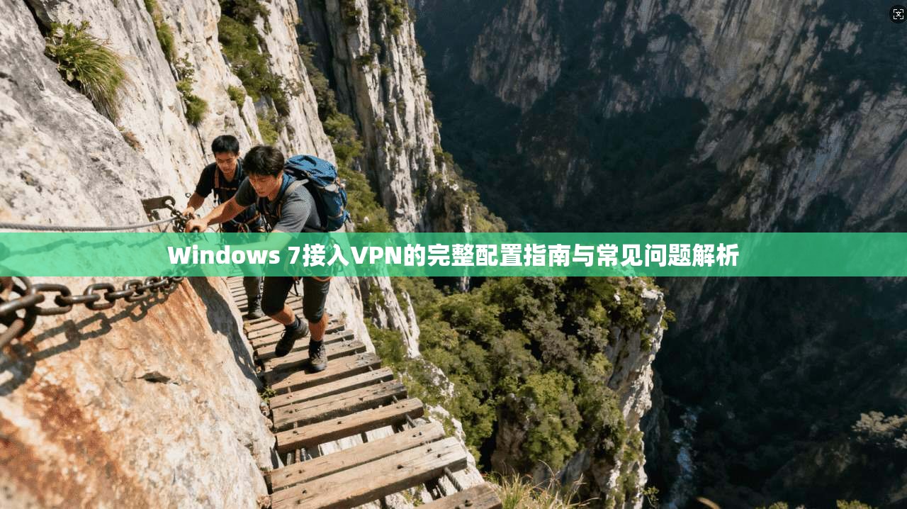 Windows 7接入VPN的完整配置指南与常见问题解析  第1张